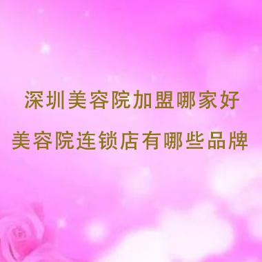 深圳美容院加盟哪家好，深圳美容院連鎖店有哪些品牌
