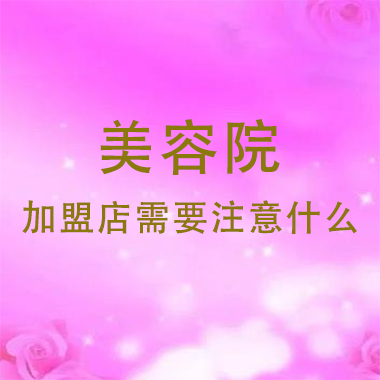 廣東美容院加盟店需要注意什么，注意事項有哪些