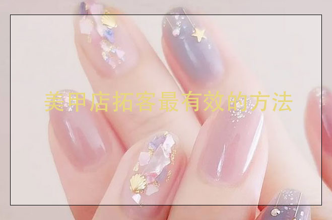 美甲店拓客最有效的方法，美甲店怎么搞活動吸引客人