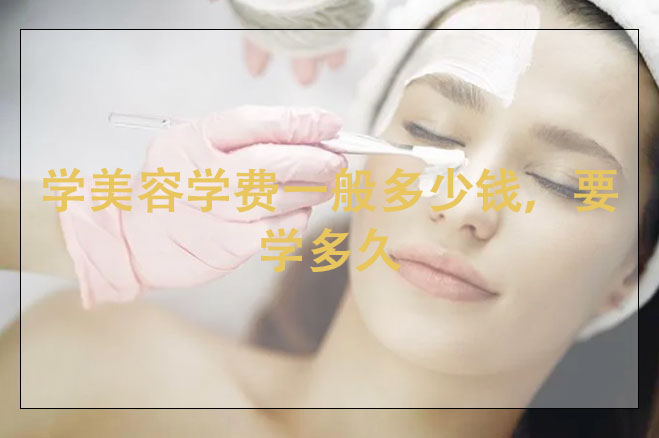 學美容學費一般多少錢，要學多久