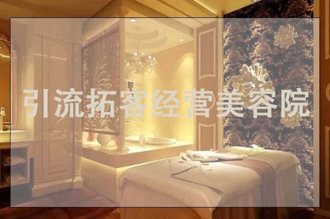 引流拓客經(jīng)營(yíng)美容院，美容引流如做推廣方案